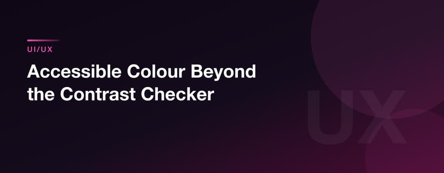 Accessible Colour Beyond the Contrast Checker