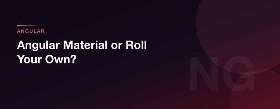 Angular Material or Roll Your Own?