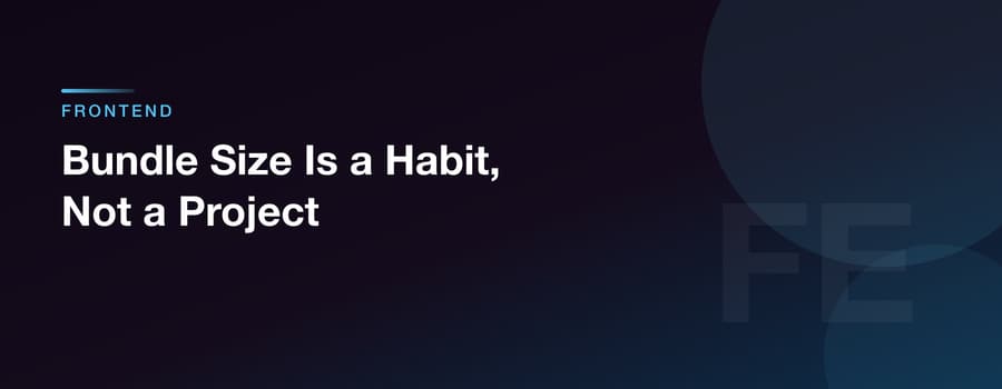 Bundle Size Is a Habit, Not a Project