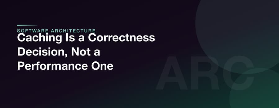 Caching Is a Correctness Decision, Not a Performance One