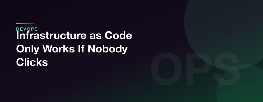 Infrastructure as Code Only Works If Nobody Clicks
