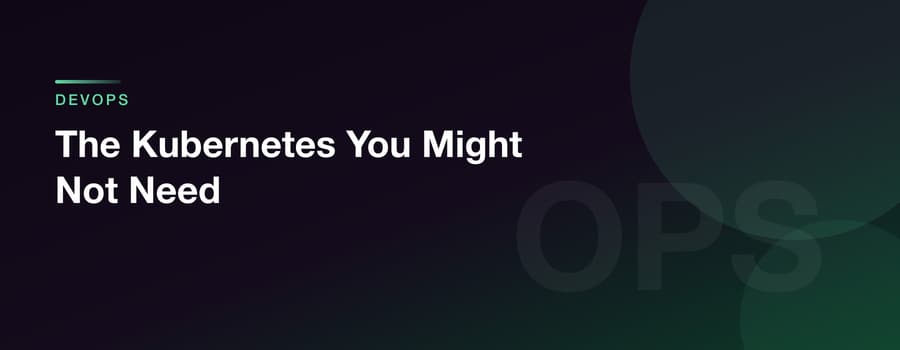 The Kubernetes You Might Not Need