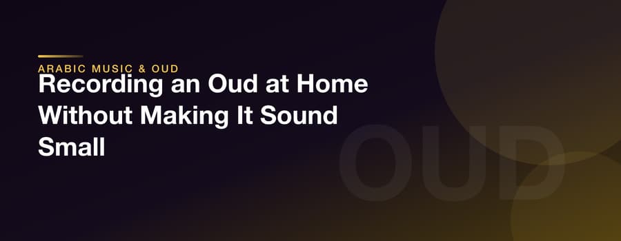 Recording an Oud at Home Without Making It Sound Small