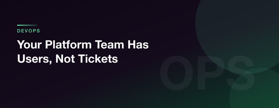 Your Platform Team Has Users, Not Tickets