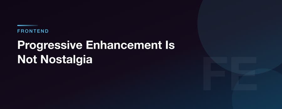 Progressive Enhancement Is Not Nostalgia