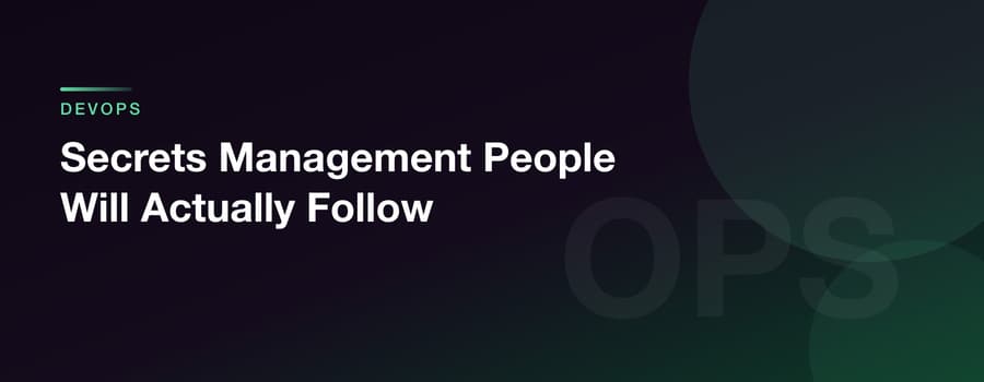 Secrets Management People Will Actually Follow