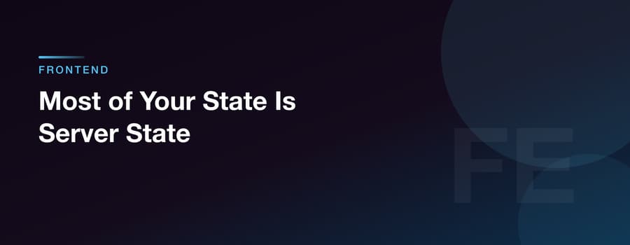 Most of Your State Is Server State