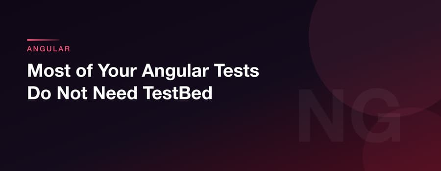 Most of Your Angular Tests Do Not Need TestBed