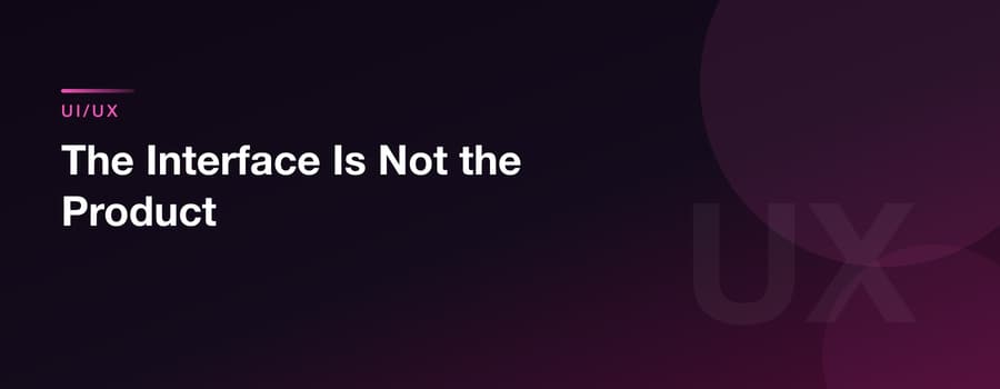 The Interface Is Not the Product