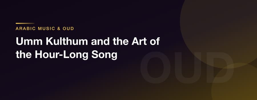 Umm Kulthum and the Art of the Hour-Long Song