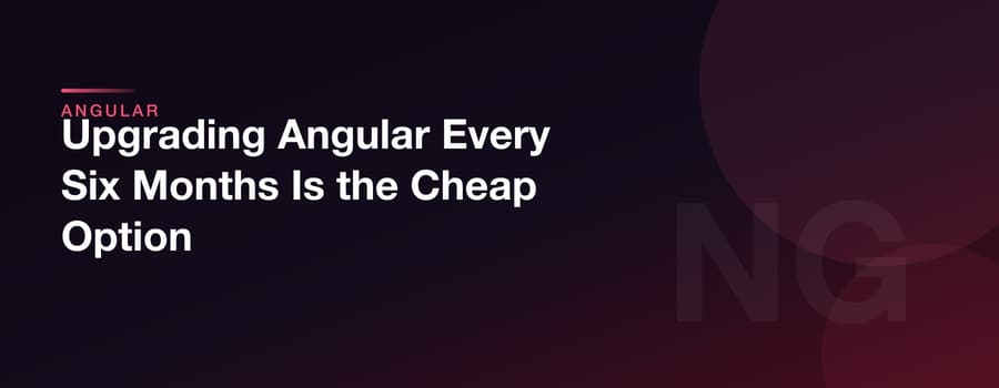 Upgrading Angular Every Six Months Is the Cheap Option