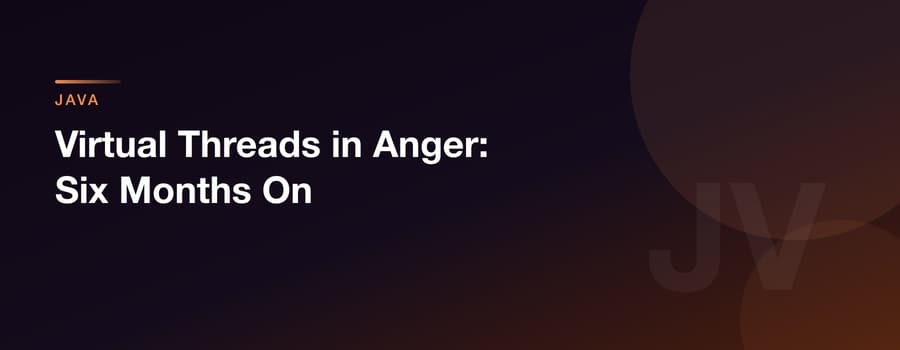 Virtual Threads in Anger: Six Months On